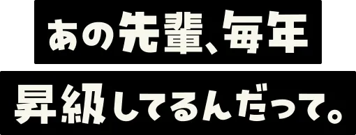 あの先輩、毎年昇級してるんだって。
