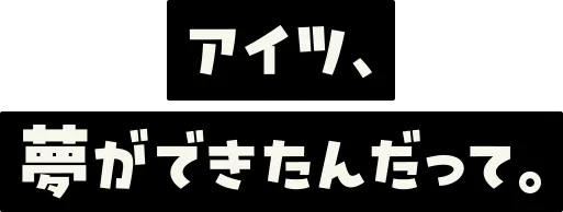 アイツ、夢ができたんだって。