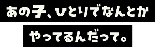 あの子、ひとりでなんとかやってるんだって。