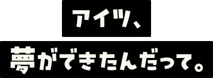 アイツ、夢ができたんだって。