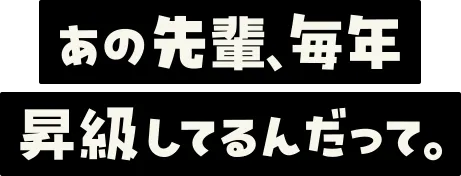 あの先輩、毎年昇級してるんだって。