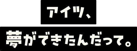 アイツ、夢ができたんだって。